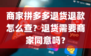 商家拼多多退货退款怎么查？退货需要商家同意吗？