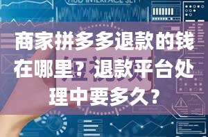 商家拼多多退款的钱在哪里？退款平台处理中要多久？