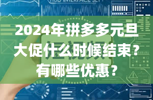 2024年拼多多元旦大促什么时候结束？有哪些优惠？