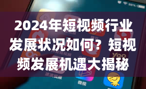 2024年短视频行业发展状况如何？短视频发展机遇大揭秘