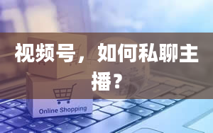 视频号，如何私聊主播？