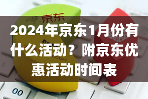 2024年京东1月份有什么活动？附京东优惠活动时间表