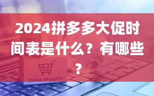 2024拼多多大促时间表是什么？有哪些？