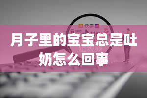 月子里的宝宝总是吐奶怎么回事