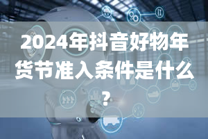 2024年抖音好物年货节准入条件是什么？