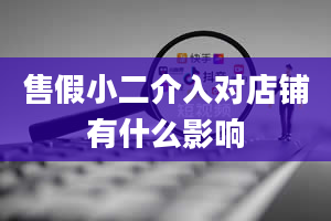 售假小二介入对店铺有什么影响