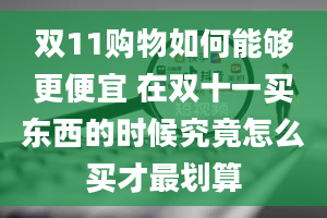 双11购物如何能够更便宜 在双十一买东西的时候究竟怎么买才最划算