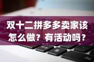 双十二拼多多卖家该怎么做？有活动吗？