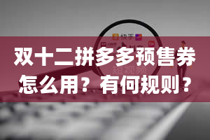 双十二拼多多预售券怎么用？有何规则？