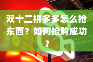 双十二拼多多怎么抢东西？如何抢购成功？