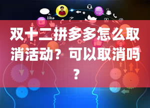 双十二拼多多怎么取消活动？可以取消吗？