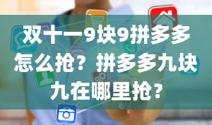 双十一9块9拼多多怎么抢？拼多多九块九在哪里抢？