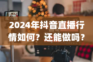 2024年抖音直播行情如何？还能做吗？