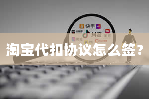 淘宝代扣协议怎么签？