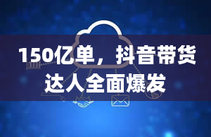 150亿单，抖音带货达人全面爆发