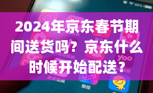 2024年京东春节期间送货吗？京东什么时候开始配送？