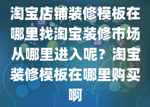 淘宝店铺装修模板在哪里找淘宝装修市场从哪里进入呢？淘宝装修模板在哪里购买啊