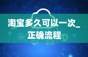 淘宝多久可以一次_正确流程