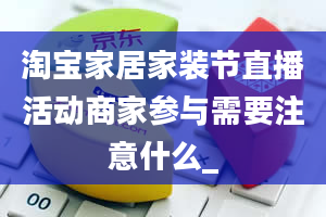 淘宝家居家装节直播活动商家参与需要注意什么_