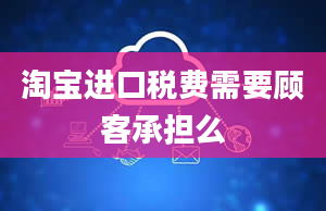 淘宝进口税费需要顾客承担么