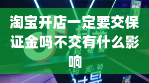 淘宝开店一定要交保证金吗不交有什么影响