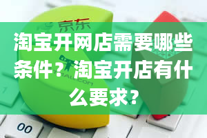 淘宝开网店需要哪些条件？淘宝开店有什么要求？