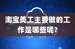 淘宝美工主要做的工作是哪些呢？