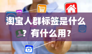 淘宝人群标签是什么？有什么用？