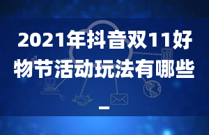 2021年抖音双11好物节活动玩法有哪些_