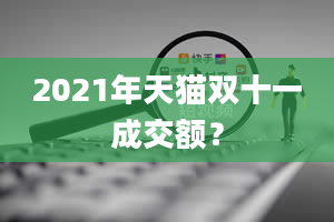 2021年天猫双十一成交额？