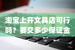 淘宝上开文具店可行吗？要交多少保证金