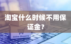 淘宝什么时候不用保证金？