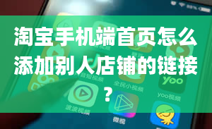 淘宝手机端首页怎么添加别人店铺的链接？