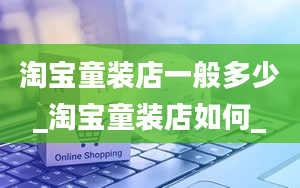 淘宝童装店一般多少_淘宝童装店如何_