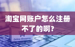 淘宝网账户怎么注册不了的啊？