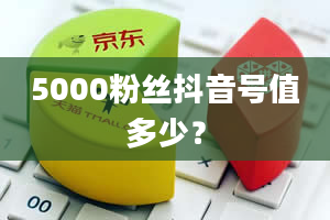 5000粉丝抖音号值多少？