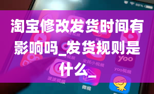 淘宝修改发货时间有影响吗_发货规则是什么_