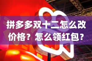 拼多多双十二怎么改价格？怎么领红包？