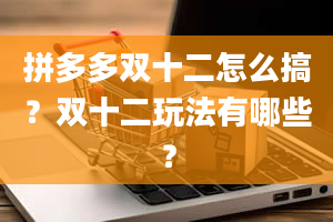 拼多多双十二怎么搞？双十二玩法有哪些？