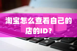 淘宝怎么查看自己的店的ID？