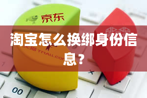 淘宝怎么换绑身份信息？