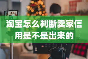 淘宝怎么判断卖家信用是不是出来的