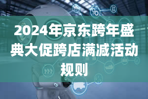 2024年京东跨年盛典大促跨店满减活动规则