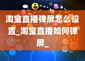 淘宝直播弹屏怎么设置_淘宝直播如何弹屏_