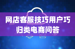 网店客服技巧用户巧归类电商问答