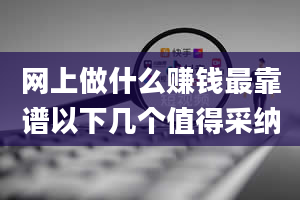 网上做什么赚钱最靠谱以下几个值得采纳