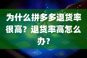 为什么拼多多退货率很高？退货率高怎么办？