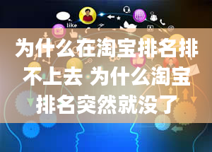 为什么在淘宝排名排不上去 为什么淘宝排名突然就没了