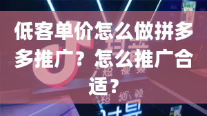 低客单价怎么做拼多多推广？怎么推广合适？