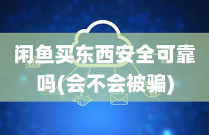 闲鱼买东西安全可靠吗(会不会被骗)